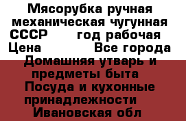 Мясорубка ручная механическая чугунная СССР 1973 год рабочая › Цена ­ 1 500 - Все города Домашняя утварь и предметы быта » Посуда и кухонные принадлежности   . Ивановская обл.